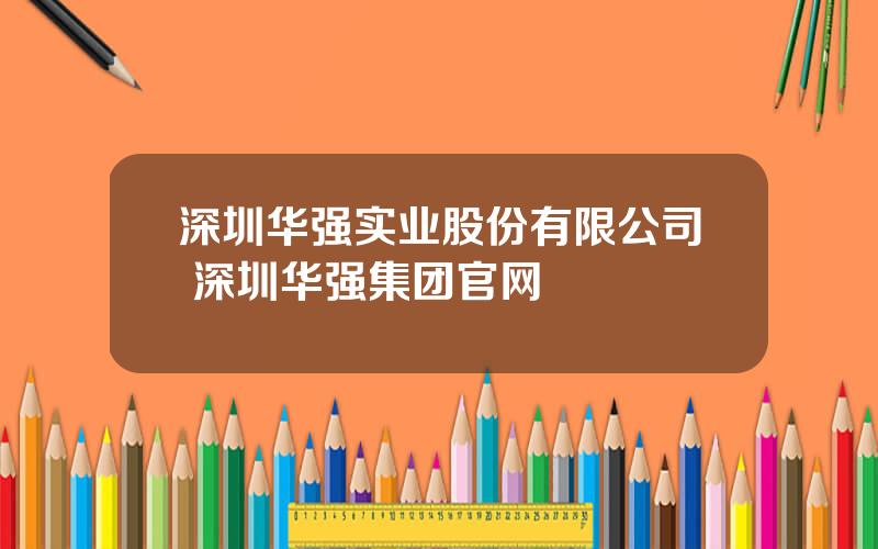 深圳华强实业股份有限公司 深圳华强集团官网